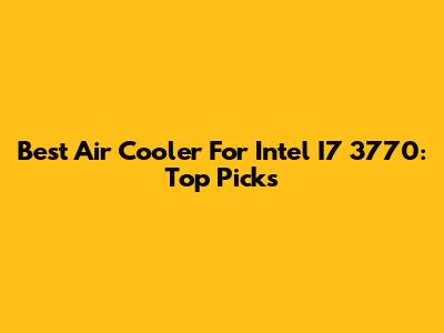 Best Air Cooler For Intel I7 3770: Top Picks