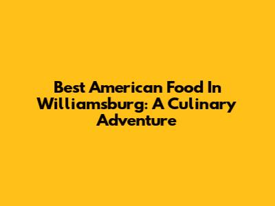 Best American Food In Williamsburg: A Culinary Adventure