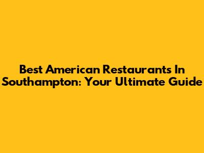 Best American Restaurants In Southampton: Your Ultimate Guide