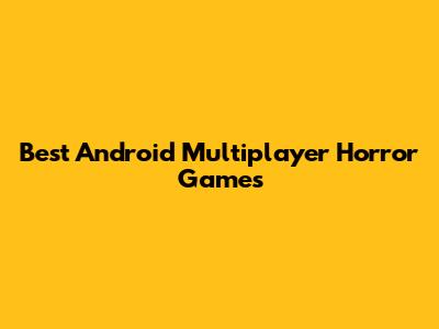Best Android Multiplayer Horror Games