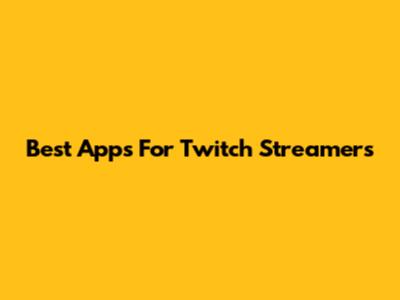 Best Apps For Twitch Streamers