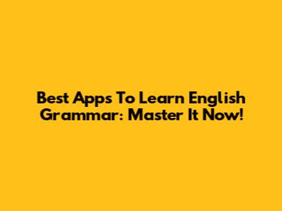 Best Apps To Learn English Grammar: Master It Now!
