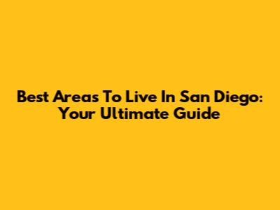 Best Areas To Live In San Diego: Your Ultimate Guide