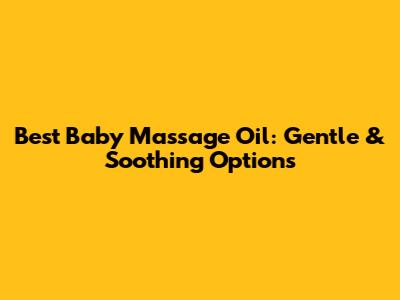 Best Baby Massage Oil: Gentle & Soothing Options