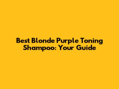 Best Blonde Purple Toning Shampoo: Your Guide