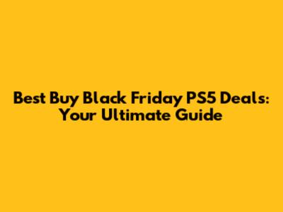 Best Buy Black Friday PS5 Deals: Your Ultimate Guide