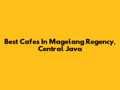 Best Cafes In Magelang Regency, Central Java
