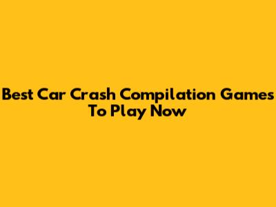 Best Car Crash Compilation Games To Play Now