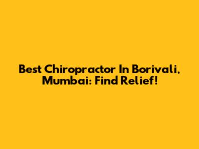 Best Chiropractor In Borivali, Mumbai: Find Relief!