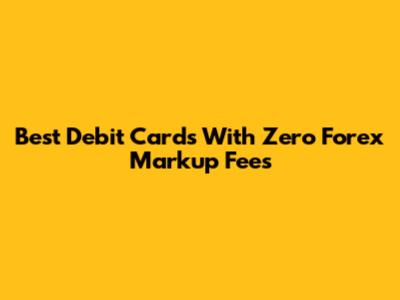 Best Debit Cards With Zero Forex Markup Fees