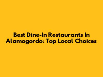 Best Dine-In Restaurants In Alamogordo: Top Local Choices