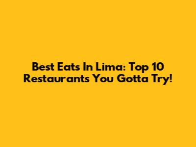 Best Eats In Lima: Top 10 Restaurants You Gotta Try!