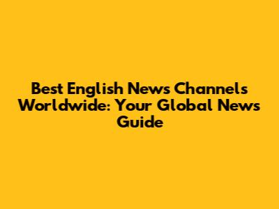 Best English News Channels Worldwide: Your Global News Guide