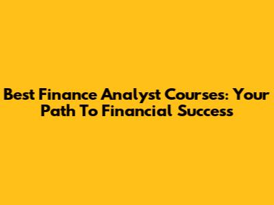 Best Finance Analyst Courses: Your Path To Financial Success