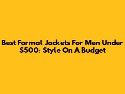 Best Formal Jackets For Men Under $500: Style On A Budget