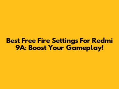 Best Free Fire Settings For Redmi 9A: Boost Your Gameplay!