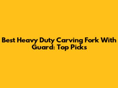 Best Heavy Duty Carving Fork With Guard: Top Picks