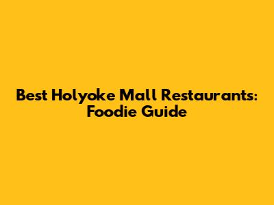 Best Holyoke Mall Restaurants: Foodie Guide