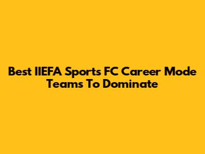 Best IIEFA Sports FC Career Mode Teams To Dominate