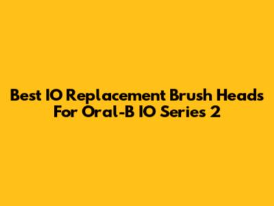 Best IO Replacement Brush Heads For Oral-B IO Series 2