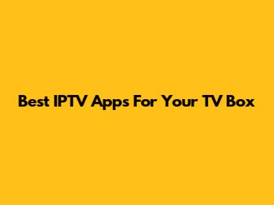 Best IPTV Apps For Your TV Box