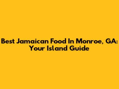 Best Jamaican Food In Monroe, GA: Your Island Guide
