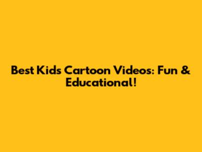 Best Kids Cartoon Videos: Fun & Educational!