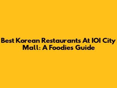 Best Korean Restaurants At IOI City Mall: A Foodie's Guide