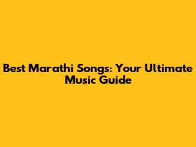 Best Marathi Songs: Your Ultimate Music Guide