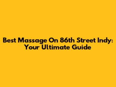 Best Massage On 86th Street Indy: Your Ultimate Guide