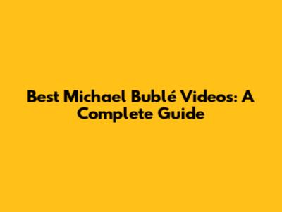 Best Michael Bublé Videos: A Complete Guide