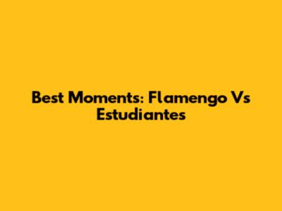 Best Moments: Flamengo Vs Estudiantes