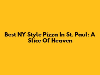 Best NY Style Pizza In St. Paul: A Slice Of Heaven