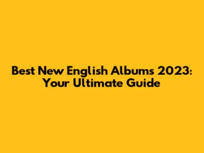 Best New English Albums 2023: Your Ultimate Guide