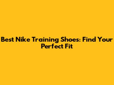 Best Nike Training Shoes: Find Your Perfect Fit