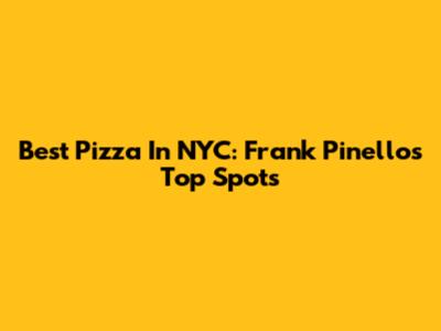 Best Pizza In NYC: Frank Pinello's Top Spots