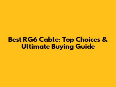 Best RG6 Cable: Top Choices & Ultimate Buying Guide