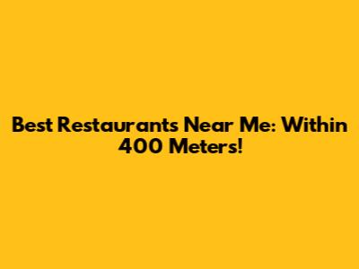 Best Restaurants Near Me: Within 400 Meters!