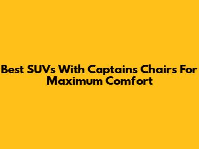 Best SUVs With Captain's Chairs For Maximum Comfort