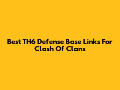 Best TH6 Defense Base Links For Clash Of Clans