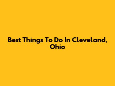Best Things To Do In Cleveland, Ohio