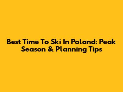 Best Time To Ski In Poland: Peak Season & Planning Tips