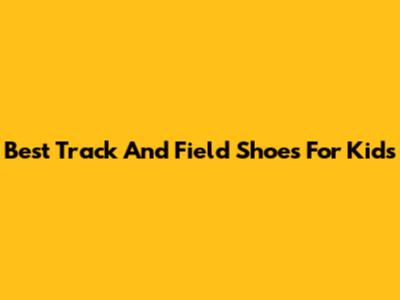 Best Track And Field Shoes For Kids