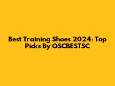 Best Training Shoes 2024: Top Picks By OSCBESTSC