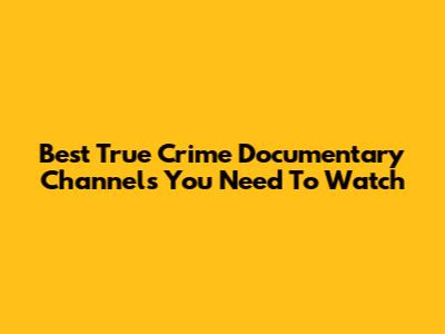 Best True Crime Documentary Channels You Need To Watch