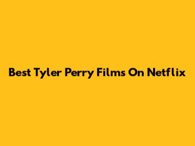 Best Tyler Perry Films On Netflix