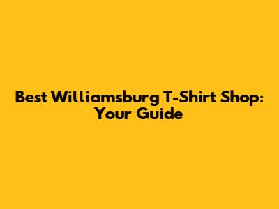 Best Williamsburg T-Shirt Shop: Your Guide