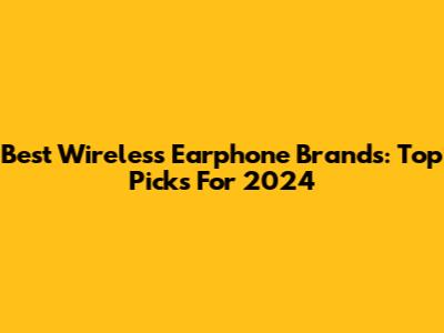 Best Wireless Earphone Brands: Top Picks For 2024