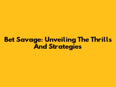 Bet Savage: Unveiling The Thrills And Strategies