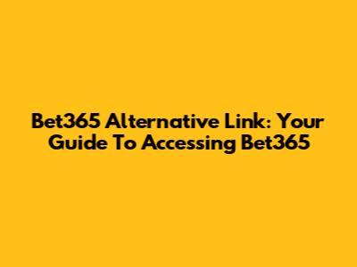 Bet365 Alternative Link: Your Guide To Accessing Bet365